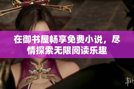 在御书屋畅享免费小说，尽情探索无限阅读乐趣