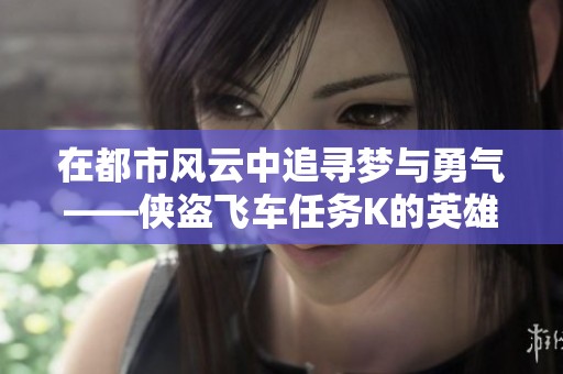 在都市风云中追寻梦与勇气——侠盗飞车任务K的英雄之旅