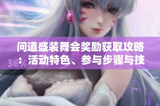 问道盛装舞会奖励获取攻略：活动特色、参与步骤与技巧提升秘籍