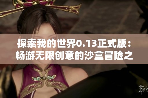 探索我的世界0.13正式版：畅游无限创意的沙盒冒险之旅