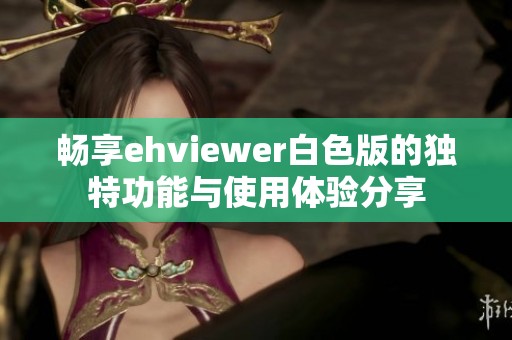 畅享ehviewer白色版的独特功能与使用体验分享