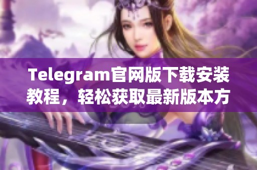 Telegram官网版下载安装教程，轻松获取最新版本方法