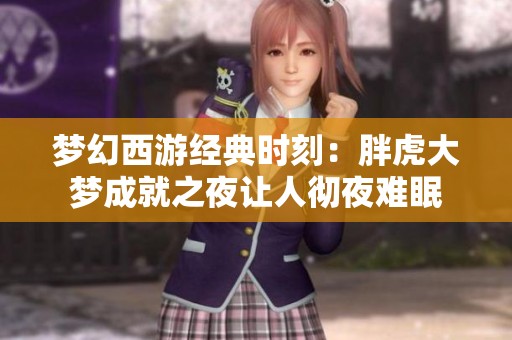 梦幻西游经典时刻：胖虎大梦成就之夜让人彻夜难眠