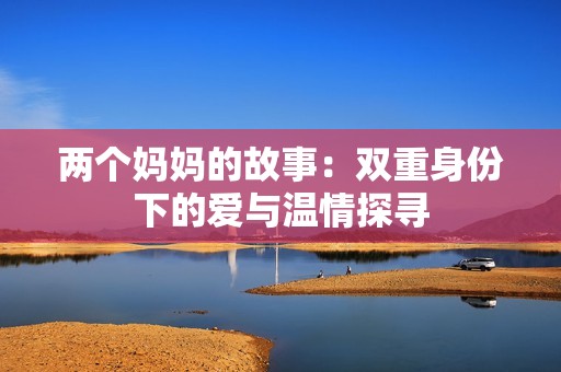 两个妈妈的故事：双重身份下的爱与温情探寻