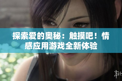 探索爱的奥秘：触摸吧！情感应用游戏全新体验