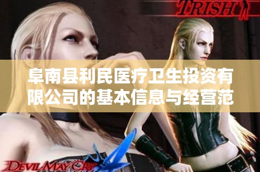 阜南县利民医疗卫生投资有限公司的基本信息与经营范围分析