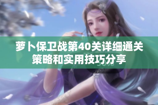 萝卜保卫战第40关详细通关策略和实用技巧分享
