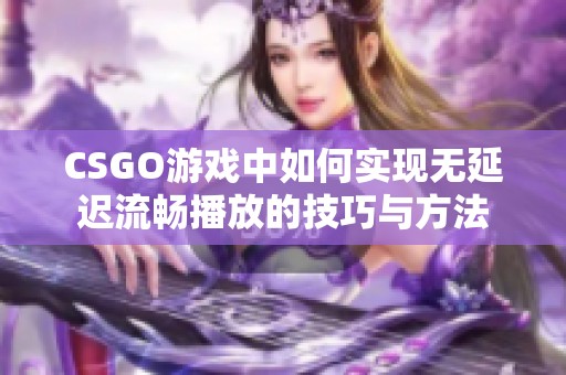 CSGO游戏中如何实现无延迟流畅播放的技巧与方法