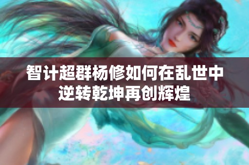 智计超群杨修如何在乱世中逆转乾坤再创辉煌
