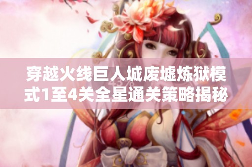 穿越火线巨人城废墟炼狱模式1至4关全星通关策略揭秘