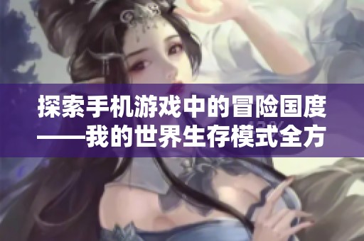 探索手机游戏中的冒险国度——我的世界生存模式全方位解析