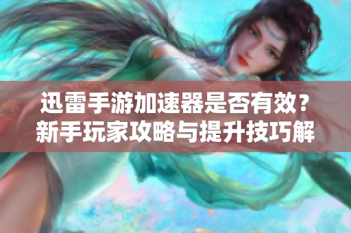 迅雷手游加速器是否有效？新手玩家攻略与提升技巧解析