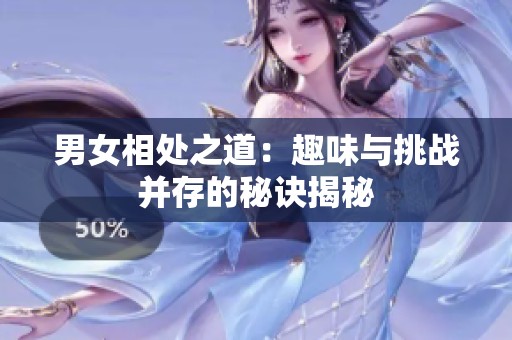 男女相处之道：趣味与挑战并存的秘诀揭秘