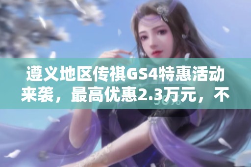 遵义地区传祺GS4特惠活动来袭，最高优惠2.3万元，不容错过！