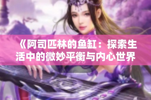 《阿司匹林的鱼缸：探索生活中的微妙平衡与内心世界》