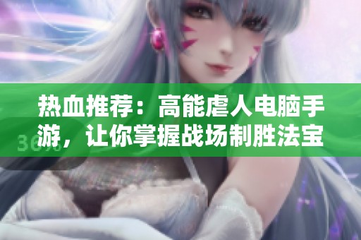 热血推荐：高能虐人电脑手游，让你掌握战场制胜法宝