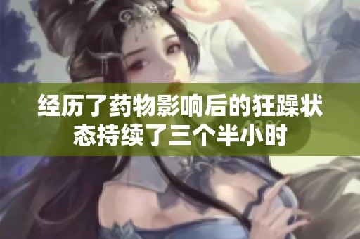 经历了药物影响后的狂躁状态持续了三个半小时
