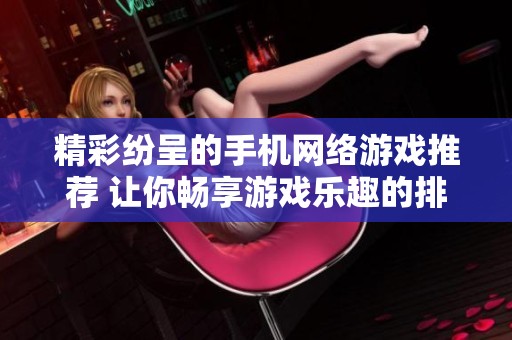 精彩纷呈的手机网络游戏推荐 让你畅享游戏乐趣的排行榜