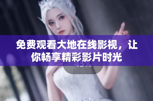 免费观看大地在线影视，让你畅享精彩影片时光