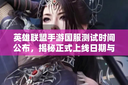 英雄联盟手游国服测试时间公布，揭秘正式上线日期与持续时间