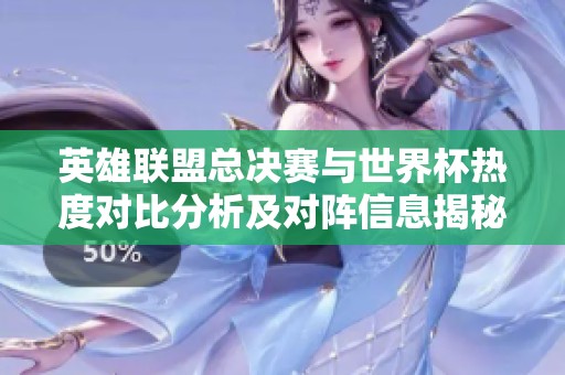 英雄联盟总决赛与世界杯热度对比分析及对阵信息揭秘