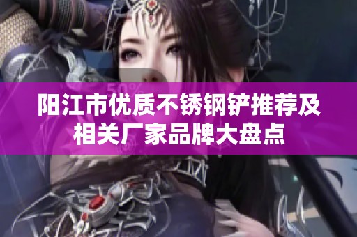 阳江市优质不锈钢铲推荐及相关厂家品牌大盘点