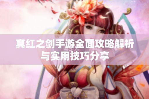 真红之剑手游全面攻略解析与实用技巧分享