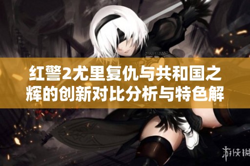 红警2尤里复仇与共和国之辉的创新对比分析与特色解读