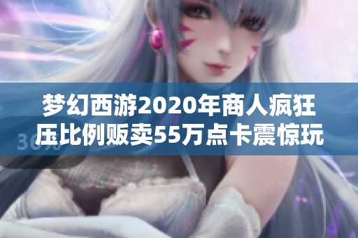 梦幻西游2020年商人疯狂压比例贩卖55万点卡震惊玩家
