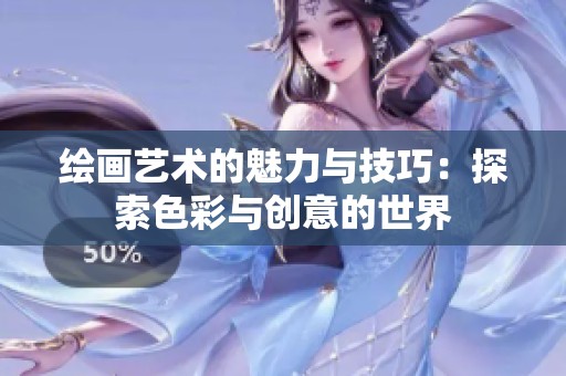 绘画艺术的魅力与技巧：探索色彩与创意的世界