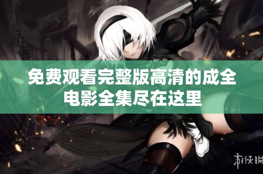 免费观看完整版高清的成全电影全集尽在这里