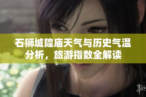 石狮城隍庙天气与历史气温分析，旅游指数全解读