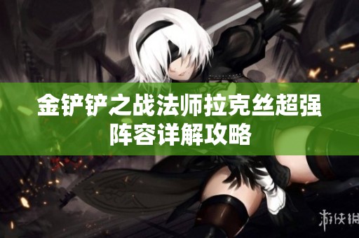 金铲铲之战法师拉克丝超强阵容详解攻略