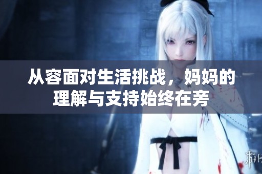 从容面对生活挑战，妈妈的理解与支持始终在旁