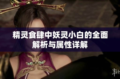 精灵食肆中妖灵小白的全面解析与属性详解