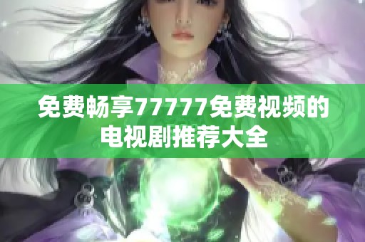 免费畅享77777免费视频的电视剧推荐大全