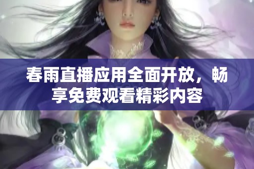春雨直播应用全面开放，畅享免费观看精彩内容