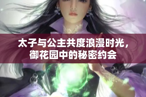 太子与公主共度浪漫时光，御花园中的秘密约会