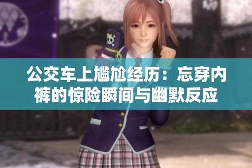 公交车上尴尬经历：忘穿内裤的惊险瞬间与幽默反应