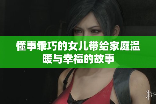 懂事乖巧的女儿带给家庭温暖与幸福的故事