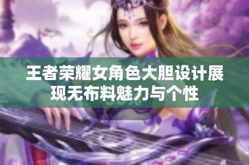 王者荣耀女角色大胆设计展现无布料魅力与个性