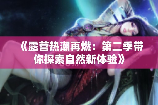《露营热潮再燃：第二季带你探索自然新体验》
