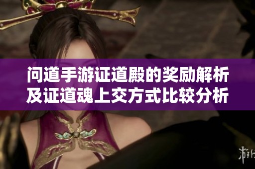 问道手游证道殿的奖励解析及证道魂上交方式比较分析