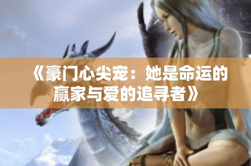 《豪门心尖宠：她是命运的赢家与爱的追寻者》