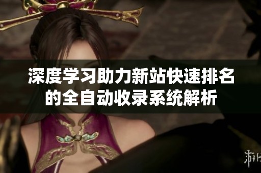 深度学习助力新站快速排名的全自动收录系统解析