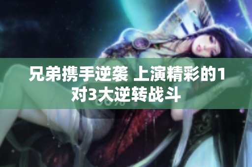 兄弟携手逆袭 上演精彩的1对3大逆转战斗
