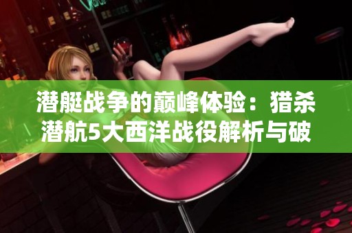 潜艇战争的巅峰体验：猎杀潜航5大西洋战役解析与破解秘籍