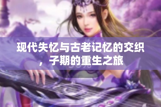 现代失忆与古老记忆的交织，子期的重生之旅