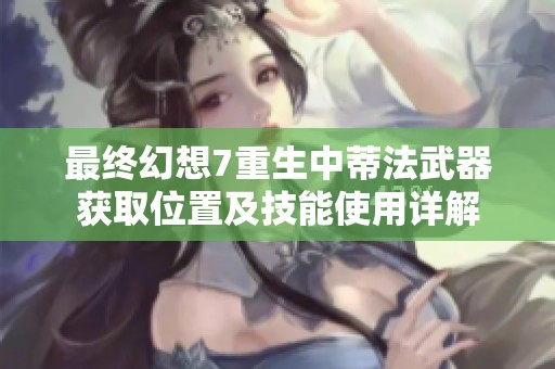 最终幻想7重生中蒂法武器获取位置及技能使用详解