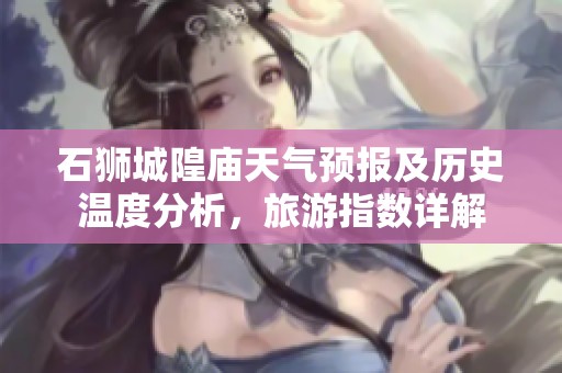 石狮城隍庙天气预报及历史温度分析，旅游指数详解
